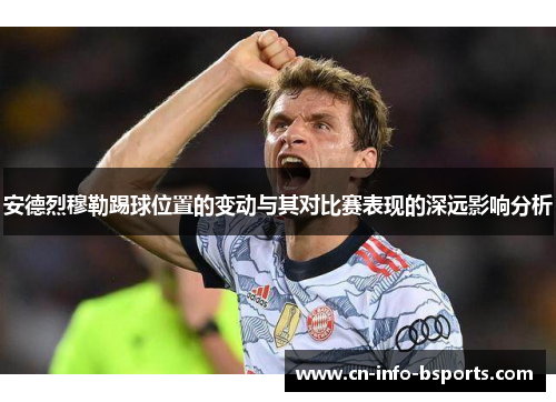 安德烈穆勒踢球位置的变动与其对比赛表现的深远影响分析