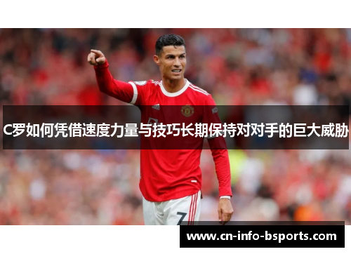 C罗如何凭借速度力量与技巧长期保持对对手的巨大威胁