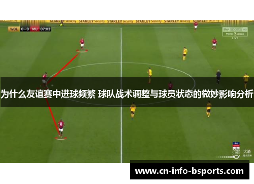 为什么友谊赛中进球频繁 球队战术调整与球员状态的微妙影响分析
