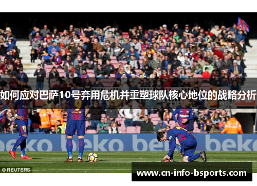 如何应对巴萨10号弃用危机并重塑球队核心地位的战略分析