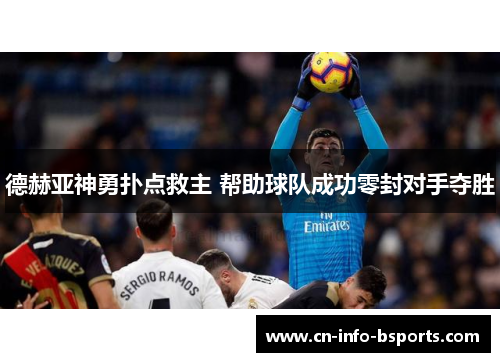 德赫亚神勇扑点救主 帮助球队成功零封对手夺胜 德赫亚神勇扑点救主 帮助球队成功零封对手夺胜