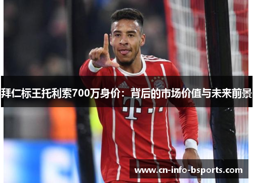 拜仁标王托利索700万身价：背后的市场价值与未来前景