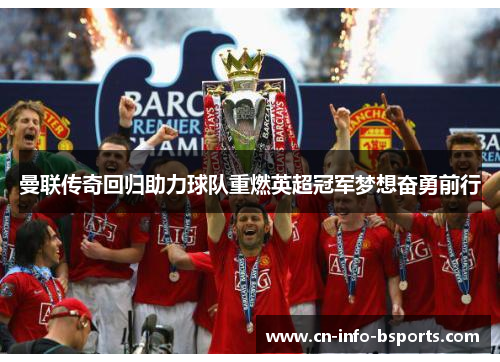 曼联传奇回归助力球队重燃英超冠军梦想奋勇前行 曼联传奇回归助力球队重燃英超冠军梦想奋勇前行