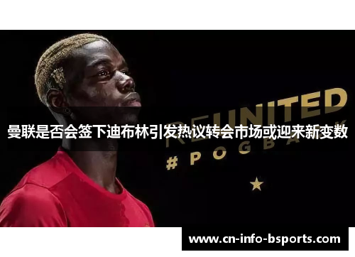 曼联是否会签下迪布林引发热议转会市场或迎来新变数 曼联是否会签下迪布林引发热议转会市场或迎来新变数