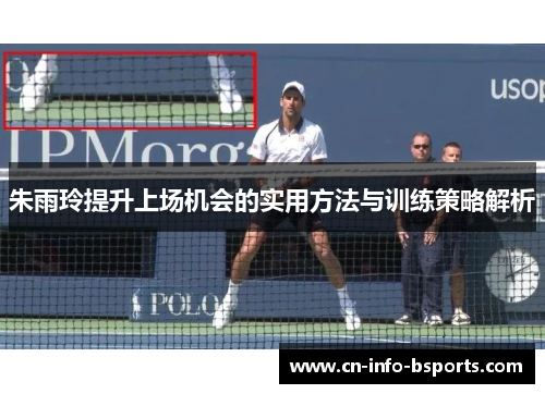 朱雨玲提升上场机会的实用方法与训练策略解析 朱雨玲提升上场机会的实用方法与训练策略解析