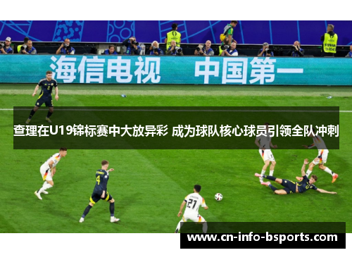 查理在U19锦标赛中大放异彩 成为球队核心球员引领全队冲刺