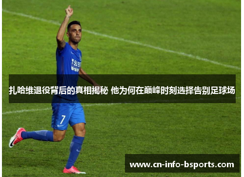 扎哈维退役背后的真相揭秘 他为何在巅峰时刻选择告别足球场