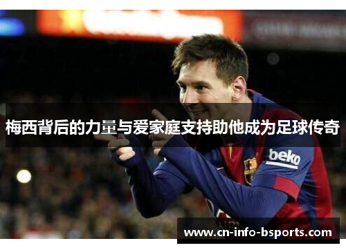 梅西背后的力量与爱家庭支持助他成为足球传奇 梅西背后的力量与爱家庭支持助他成为足球传奇