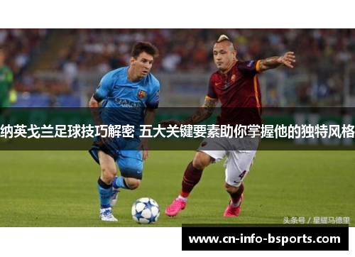 纳英戈兰足球技巧解密 五大关键要素助你掌握他的独特风格