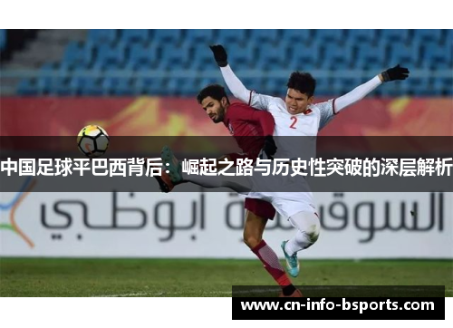 中国足球平巴西背后:崛起之路与历史性突破的深层解析 中国足球平巴西背后:崛起之路与历史性突破的深层解析