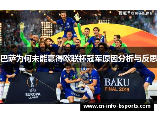 巴萨为何未能赢得欧联杯冠军原因分析与反思 巴萨为何未能赢得欧联杯冠军原因分析与反思
