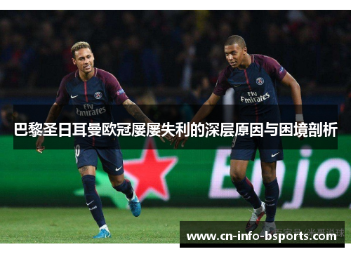 巴黎圣日耳曼欧冠屡屡失利的深层原因与困境剖析