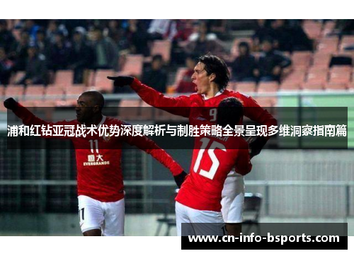 浦和红钻亚冠战术优势深度解析与制胜策略全景呈现多维洞察指南篇 浦和红钻亚冠战术优势深度解析与制胜策略全景呈现多维洞察指南篇