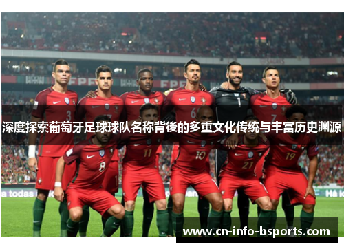 深度探索葡萄牙足球球队名称背後的多重文化传统与丰富历史渊源 深度探索葡萄牙足球球队名称背後的多重文化传统与丰富历史渊源