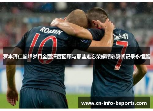 罗本拜仁巅峰岁月全面深度回顾与那些难忘荣耀精彩瞬间记录永恒篇 罗本拜仁巅峰岁月全面深度回顾与那些难忘荣耀精彩瞬间记录永恒篇