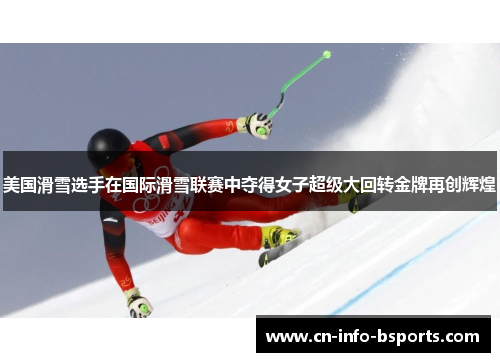 美国滑雪选手在国际滑雪联赛中夺得女子超级大回转金牌再创辉煌 美国滑雪选手在国际滑雪联赛中夺得女子超级大回转金牌再创辉煌