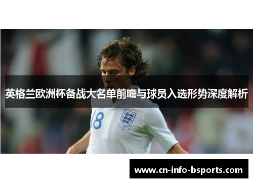 英格兰欧洲杯备战大名单前瞻与球员入选形势深度解析