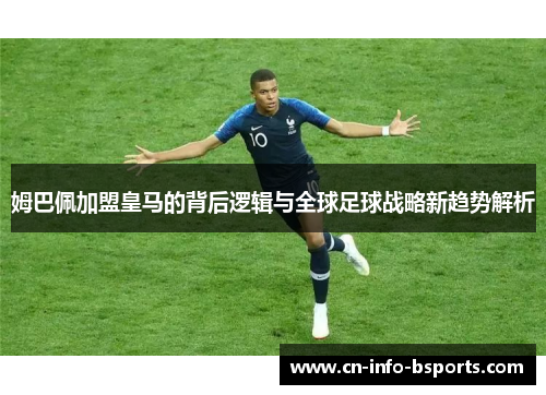 姆巴佩加盟皇马的背后逻辑与全球足球战略新趋势解析