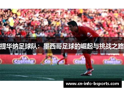 提华纳足球队：墨西哥足球的崛起与挑战之路