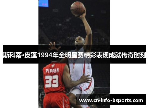 斯科蒂·皮蓬1994年全明星赛精彩表现成就传奇时刻 斯科蒂·皮蓬1994年全明星赛精彩表现成就传奇时刻
