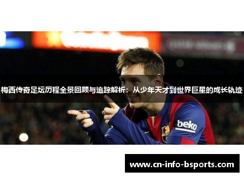 梅西传奇足坛历程全景回顾与追踪解析：从少年天才到世界巨星的成长轨迹