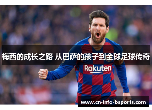 梅西的成长之路 从巴萨的孩子到全球足球传奇