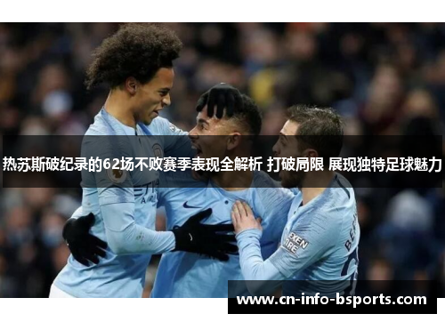 热苏斯破纪录的62场不败赛季表现全解析 打破局限 展现独特足球魅力