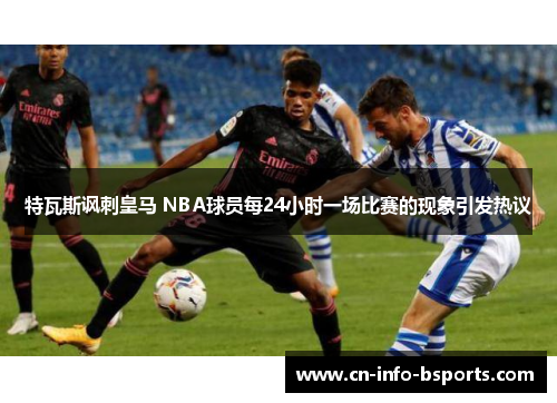 特瓦斯讽刺皇马 NBA球员每24小时一场比赛的现象引发热议