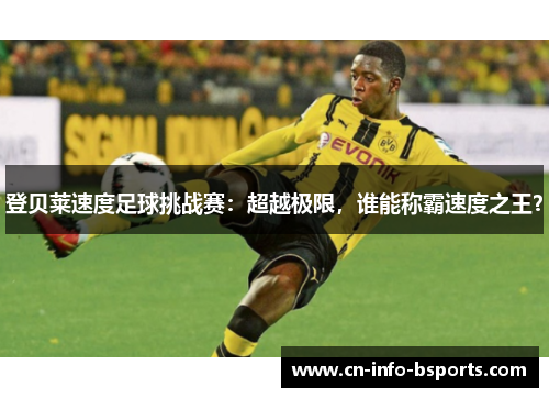 登贝莱速度足球挑战赛:超越极限,谁能称霸速度之王? 登贝莱速度足球挑战赛:超越极限,谁能称霸速度之王?