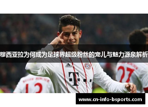 穆西亚拉为何成为足球界超级粉丝的宠儿与魅力源泉解析