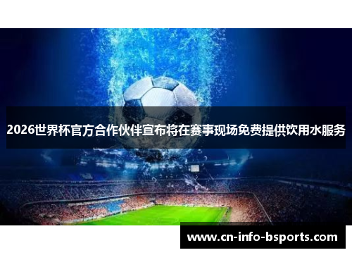 2026世界杯官方合作伙伴宣布将在赛事现场免费提供饮用水服务