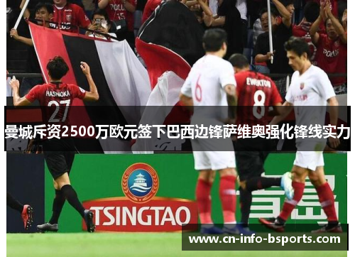 曼城斥资2500万欧元签下巴西边锋萨维奥强化锋线实力