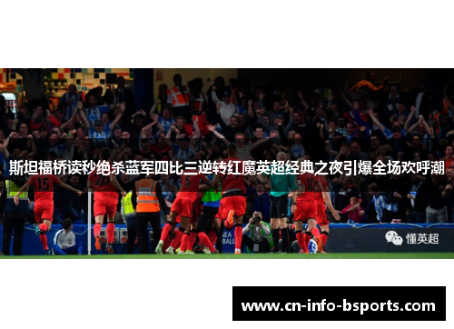 斯坦福桥读秒绝杀蓝军四比三逆转红魔英超经典之夜引爆全场欢呼潮