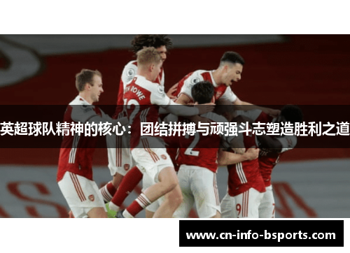 英超球队精神的核心：团结拼搏与顽强斗志塑造胜利之道