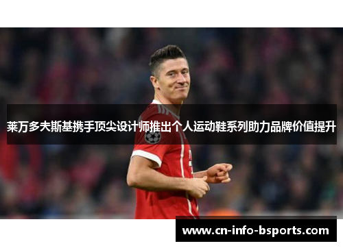 莱万多夫斯基携手顶尖设计师推出个人运动鞋系列助力品牌价值提升