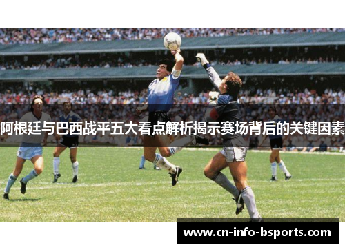 阿根廷与巴西战平五大看点解析揭示赛场背后的关键因素