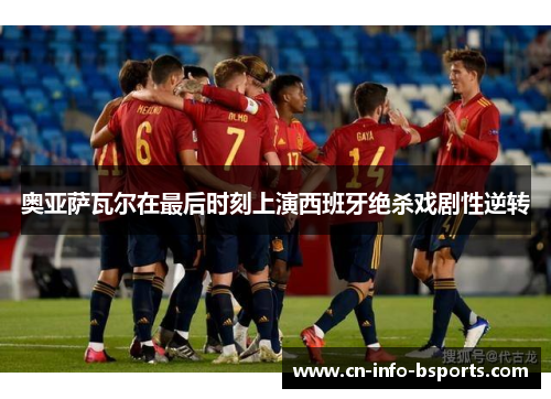 奥亚萨瓦尔在最后时刻上演西班牙绝杀戏剧性逆转