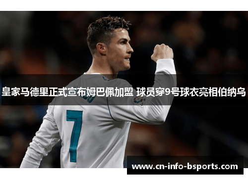 皇家马德里正式宣布姆巴佩加盟 球员穿9号球衣亮相伯纳乌